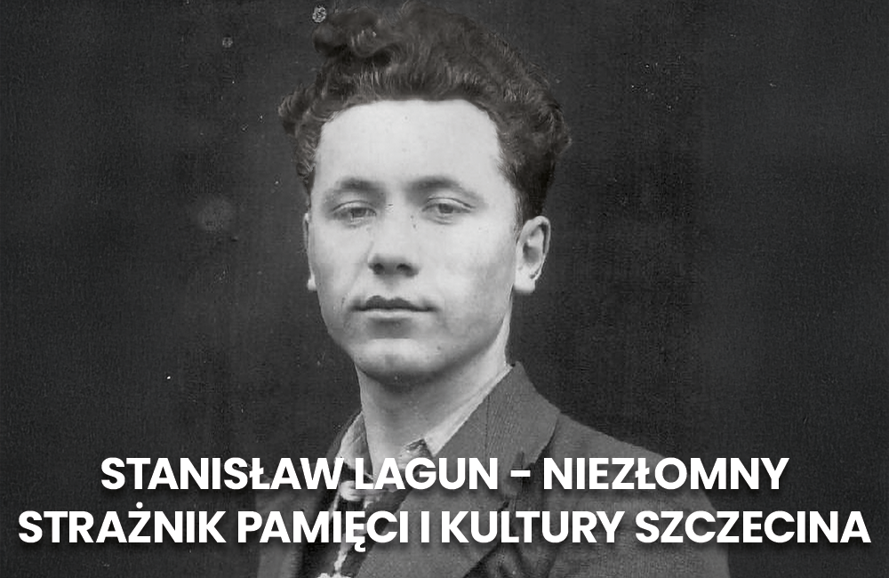 STANISŁAW LAGUN - NIEZŁOMNYSTRAŻNIK PAMIĘCI I KULTURY SZCZECINA